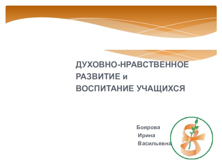 ДУХОВНО-НРАВСТВЕННОЕ РАЗВИТИЕ и  ВОСПИТАНИЕ УЧАЩИХСЯБоярова Ирина Васильевна