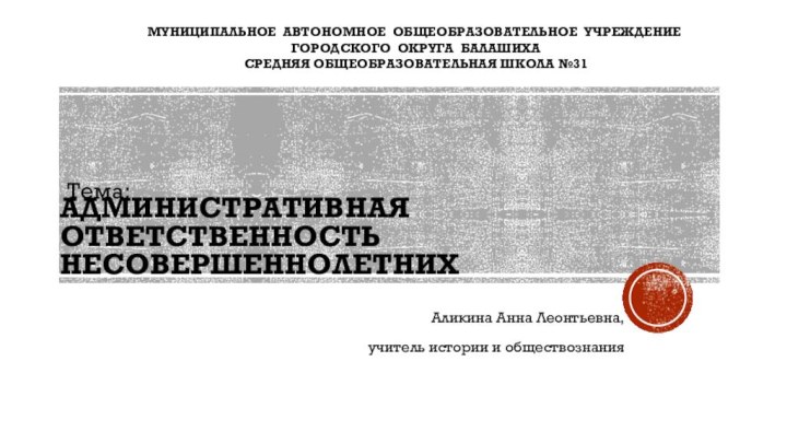 Административная ответственность несовершеннолетних МУНИЦИПАЛЬНОЕ АВТОНОМНОЕ ОБЩЕОБРАЗОВАТЕЛЬНОЕ УЧРЕЖДЕНИЕ  ГОРОДСКОГО ОКРУГА БАЛАШИХА