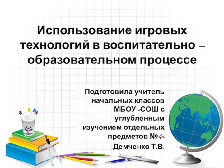 Использование игровых технологий в воспитательно – образовательном процессе Подготовила учитель начальных классов