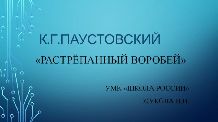 К.Г.Паустовский«Растрёпанный воробей»УМК «Школа России»Жукова И.В.