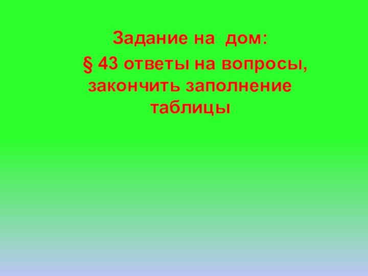 Задание на дом: § 43 ответы на вопросы, закончить заполнение таблицы