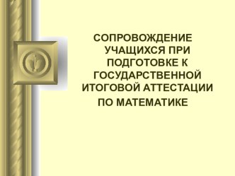 Презентация СОПРОВОЖДЕНИЕ УЧАЩИХСЯ ПРИ ПОДГОТОВКЕ К ГОСУДАРСТВЕННОЙ ИТОГОВОЙ АТТЕСТАЦИИ ПО МАТЕМАТИКЕ