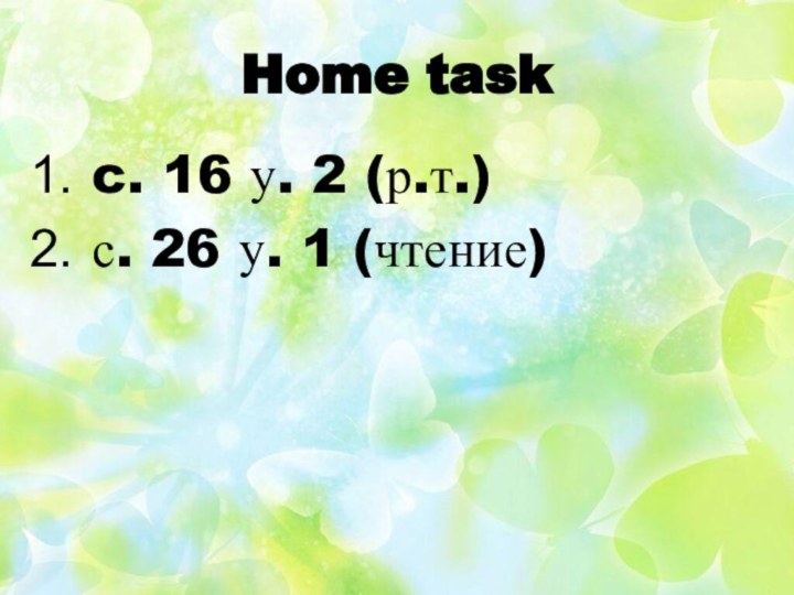 Home taskc. 16 у. 2 (р.т.)с. 26 у. 1 (чтение)