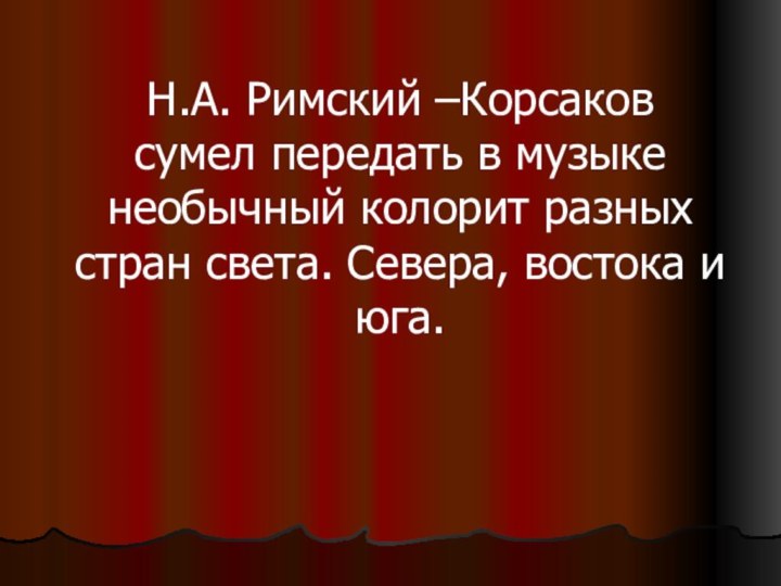 Н.А. Римский –Корсаков  сумел передать в музыке необычный колорит разных стран