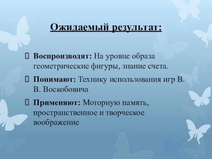 Ожидаемый результат:Воспроизводят: На уровне образа геометрические фигуры, знание счета.Понимают: Технику использования игр