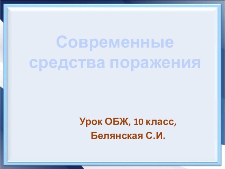 Современные средства пораженияУрок ОБЖ, 10 класс,Белянская С.И.