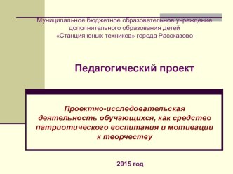 Педагогический проект Проектно-исследовательская деятельность обучающихся, как средство патриотического воспитания и мотивации к творчеству