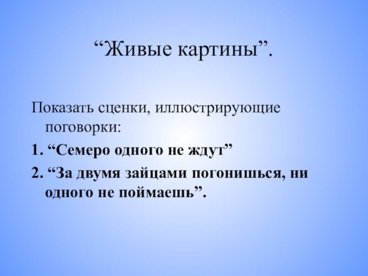 “Живые картины”.Показать сценки, иллюстрирующие поговорки: 1. “Семеро одного не ждут”2. “За двумя