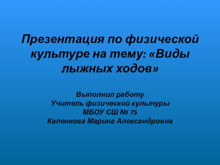 Презентация по физической культуре на тему: «Виды лыжных ходов»Выполнил работу Учитель физической