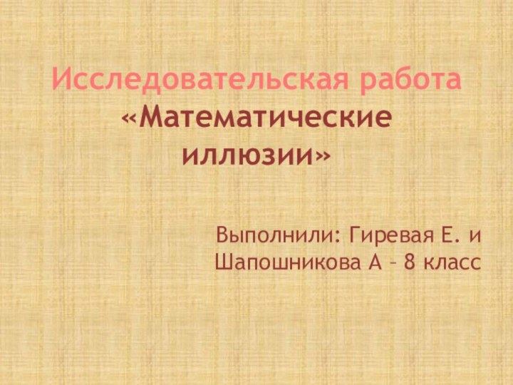 Исследовательская работа «Математические иллюзии»Выполнили: Гиревая Е. и Шапошникова А – 8 класс