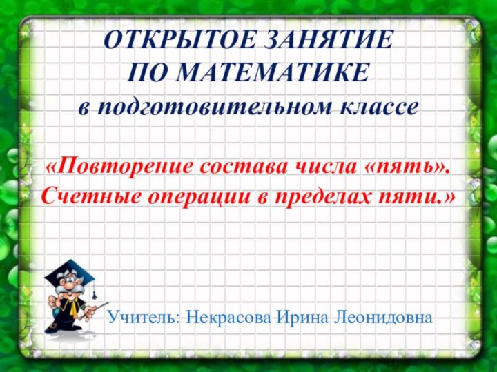 *ОТКРЫТОЕ ЗАНЯТИЕ ПО МАТЕМАТИКЕв подготовительном классеУчитель: Некрасова Ирина Леонидовна «Повторение состава числа