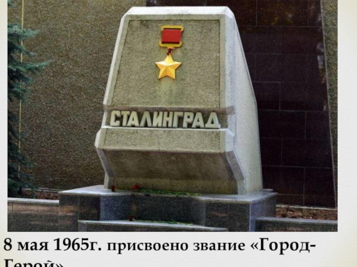 8 мая 1965г. присвоено звание «Город-Герой»