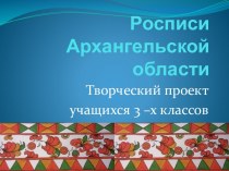 Презентация творческого проекта Росписи Архангельской области (3 класс)
