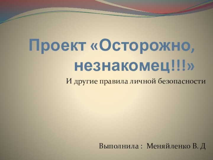 Проект «Осторожно, незнакомец!!!»И другие правила личной безопасностиВыполнила : Меняйленко В. Д