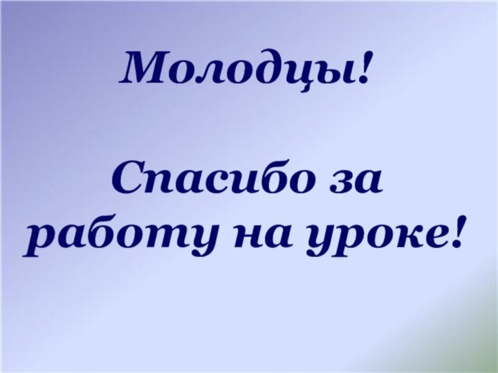 Молодцы!  Спасибо за работу на уроке!