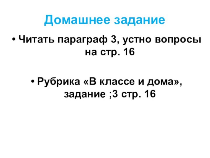 Домашнее заданиеЧитать параграф 3, устно вопросы на стр. 16Рубрика «В классе и