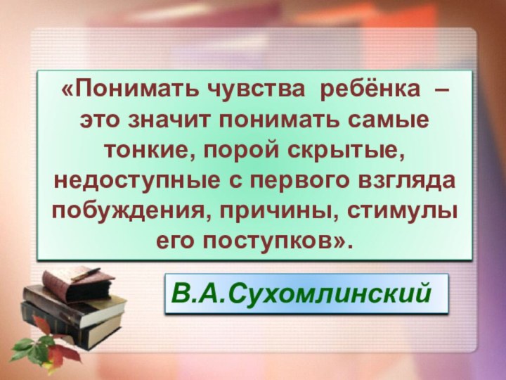 «Понимать чувства ребёнка – это значит понимать самые тонкие, порой скрытые, недоступные