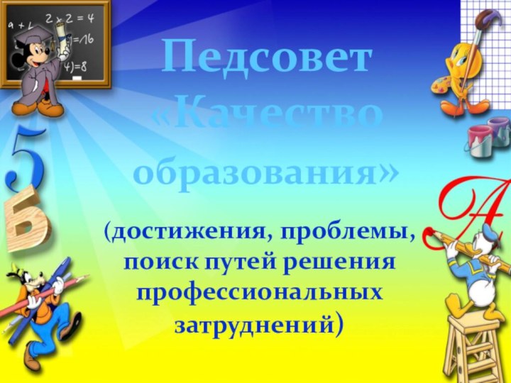 Педсовет«Качество образования»(достижения, проблемы, поиск путей решения профессиональных затруднений)