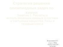 Стратегия решения олимпиадных задач по химии. Расчеты с использованием данных о составе и состоянии вещества. Газы и газовые смеси