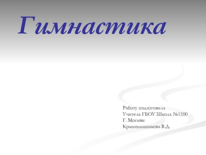 ГимнастикаРаботу подготовилаУчитель ГБОУ Школа №1200Г. МосквыКрашенинникова В.Д.