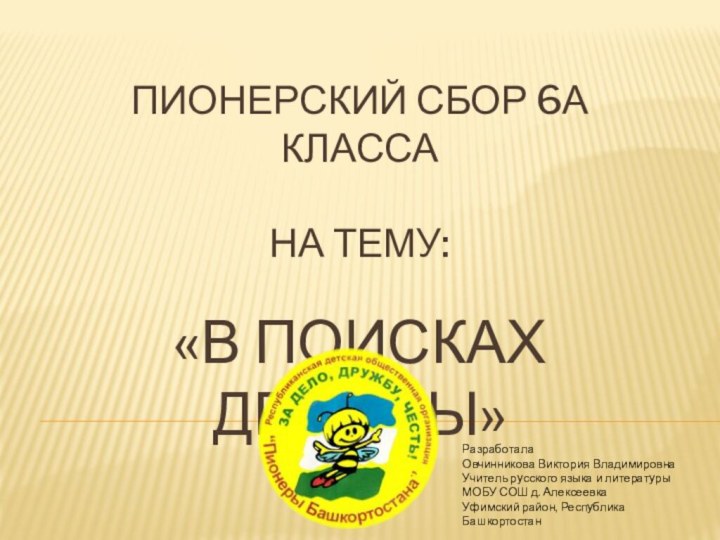 Пионерский сбор 6А класса  на тему:  «В поисках дружбы»РазработалаОвчинникова Виктория