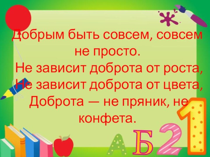 Добрым быть совсем, совсем не просто.  Не зависит доброта от