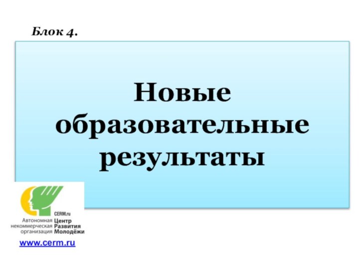 Новые образовательные результатыБлок 4. www.cerm.ru