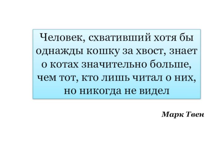 Человек, схвативший хотя бы однажды кошку за хвост, знаето котах значительно больше,