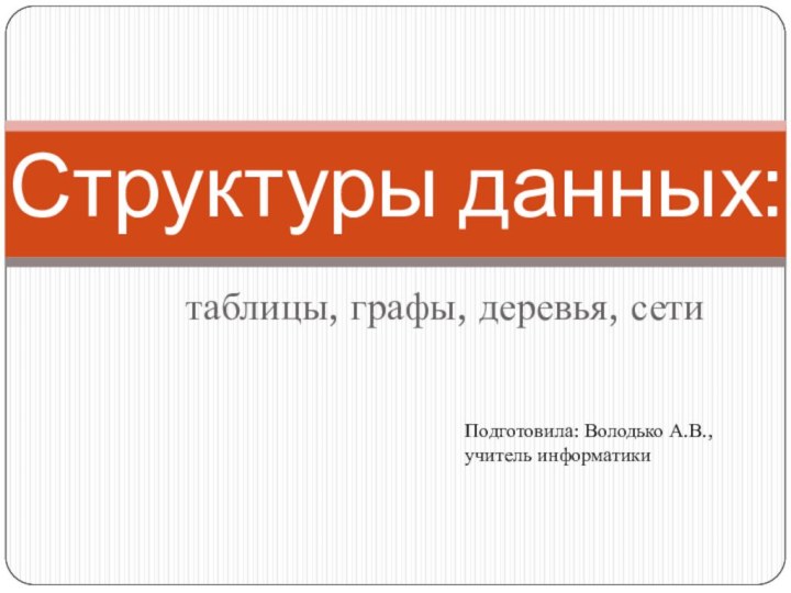 таблицы, графы, деревья, сетиСтруктуры данных:Подготовила: Володько А.В., учитель информатики