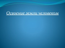 Презентация по географии Освоение земли человеком