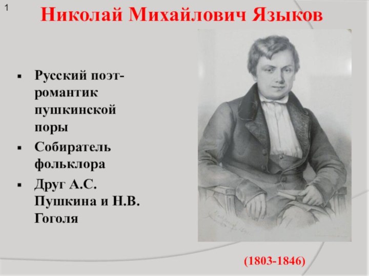 Николай Михайлович ЯзыковРусский поэт-романтик пушкинской порыСобиратель фольклораДруг А.С.Пушкина и Н.В.Гоголя(1803-1846) 1