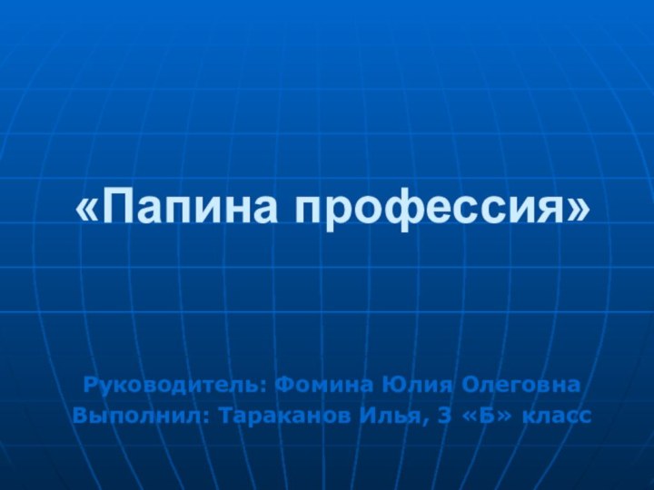 «Папина профессия»Руководитель: Фомина Юлия ОлеговнаВыполнил: Тараканов Илья, 3 «Б» класс