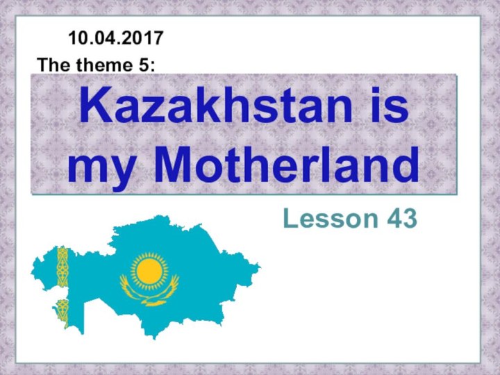 Kazakhstan is my MotherlandLesson 43The theme 5:
