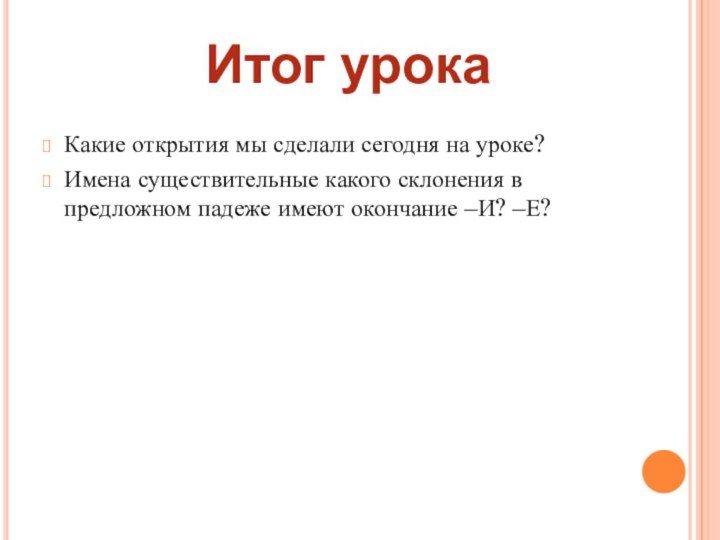 Какие открытия мы сделали сегодня на уроке?Имена существительные какого склонения в предложном