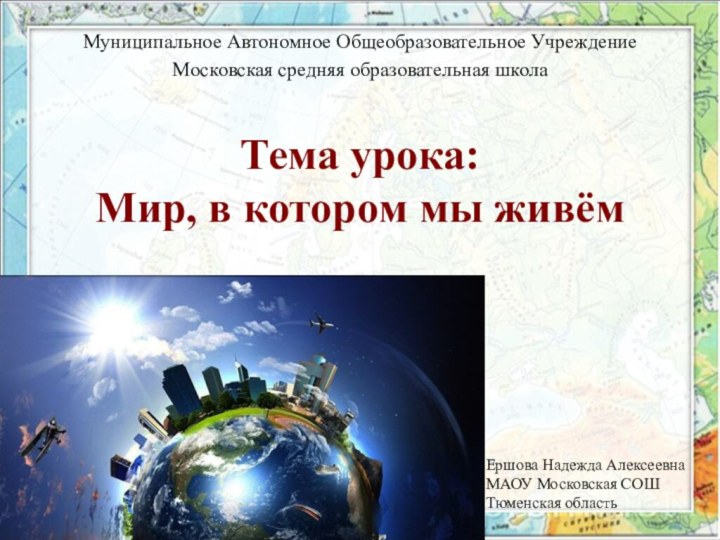 Тема урока: Мир, в котором мы живём Муниципальное Автономное Общеобразовательное Учреждение Московская