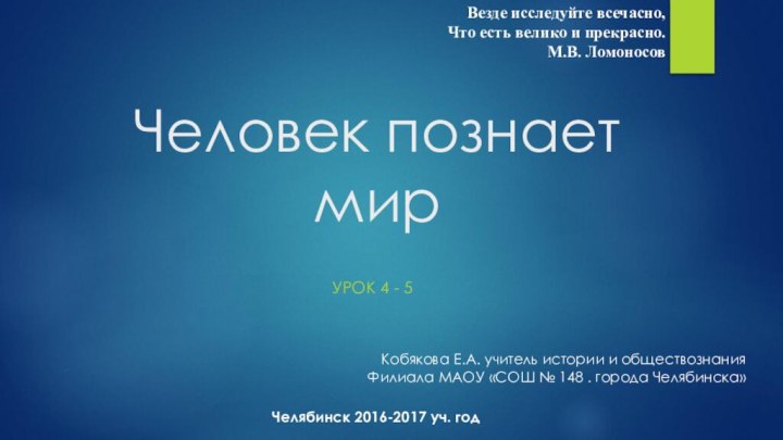 Человек познает мирУРОК 4 - 5Кобякова Е.А. учитель истории и обществознанияФилиала МАОУ