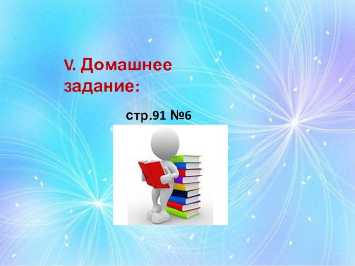 V. Домашнее задание:           стр.91 №6