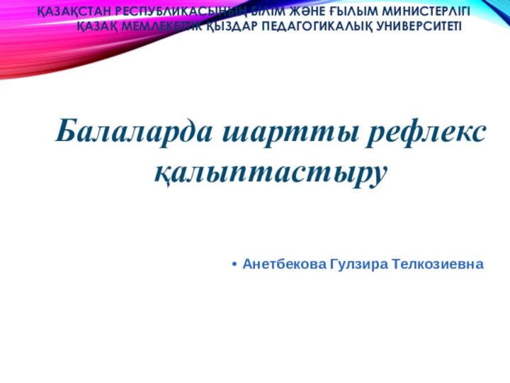 Анетбекова Гулзира ТелкозиевнаБалаларда шартты рефлекс қалыптастыруҚАЗАҚСТАН РЕСПУБЛИКАСЫНЫҢ БІЛІМ ЖӘНЕ ҒЫЛЫМ МИНИСТЕРЛІГІ ҚАЗАҚ МЕМЛЕКЕТТІК ҚЫЗДАР ПЕДАГОГИКАЛЫҚ УНИВЕРСИТЕТІ