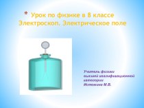 Презентация к уроку физики в 8 классеЭлектроскоп. Электрическое поле