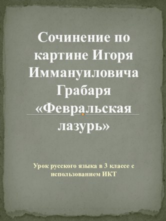 Презентация по литературному чтению Сочинение по картине Игоря Иммануиловича Грабаря Февральская лазурь.