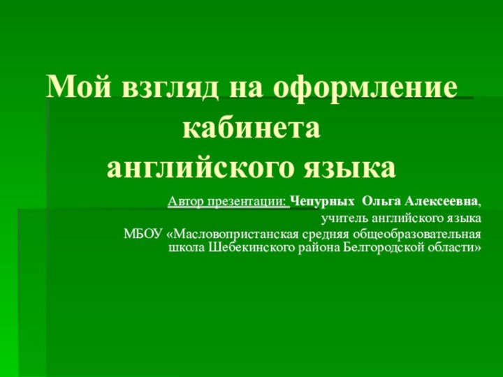 Мой взгляд на оформление кабинета  английского языкаАвтор презентации: Чепурных Ольга Алексеевна,учитель