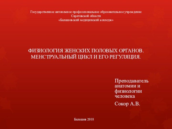 ФИЗИОЛОГИЯ ЖЕНСКИХ ПОЛОВЫХ ОРГАНОВ. МЕНСТРУАЛЬНЫЙ ЦИКЛ И ЕГО РЕГУЛЯЦИЯ.Преподаватель анатомии и физиологии