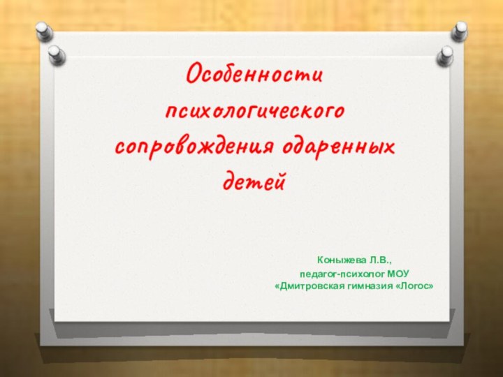 Особенности психологического сопровождения одаренных детейКоныжева Л.В., педагог-психолог МОУ «Дмитровская гимназия «Логос»