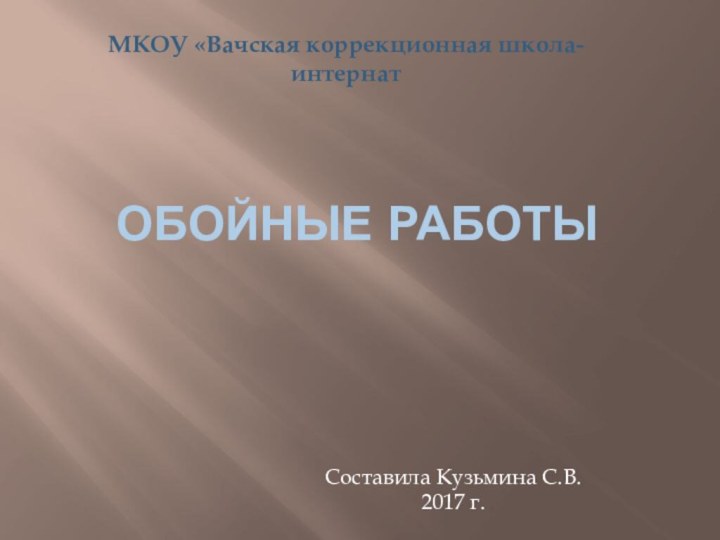 Обойные работыСоставила Кузьмина С.В.2017 г.МКОУ «Вачская коррекционная школа-интернат