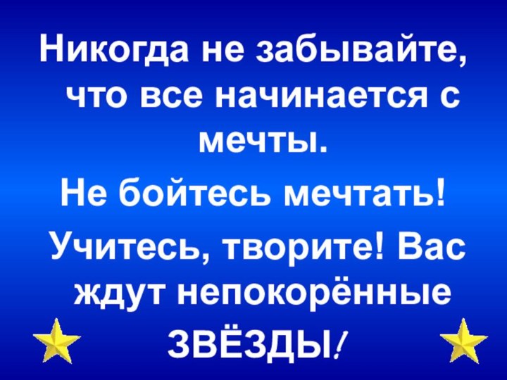 Никогда не забывайте, что все начинается с мечты. Не бойтесь мечтать! Учитесь,