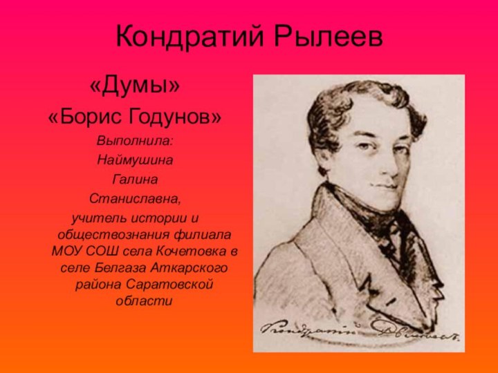 Кондратий Рылеев«Думы»«Борис Годунов»Выполнила:Наймушина ГалинаСтаниславна,учитель истории и обществознания филиала МОУ СОШ села Кочетовка