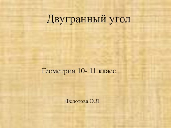 Геометрия 10- 11 класс.Двугранный уголФедотова О.Я.