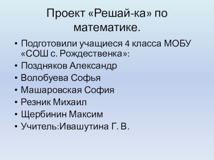 Проект «Решай-ка» по математике.Подготовили учащиеся 4 класса МОБУ «СОШ с. Рождественка»:Поздняков АлександрВолобуева