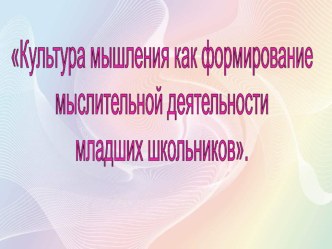 Презентация семинара  Культура мышления как формирование мыслительной деятельности младшего школьника