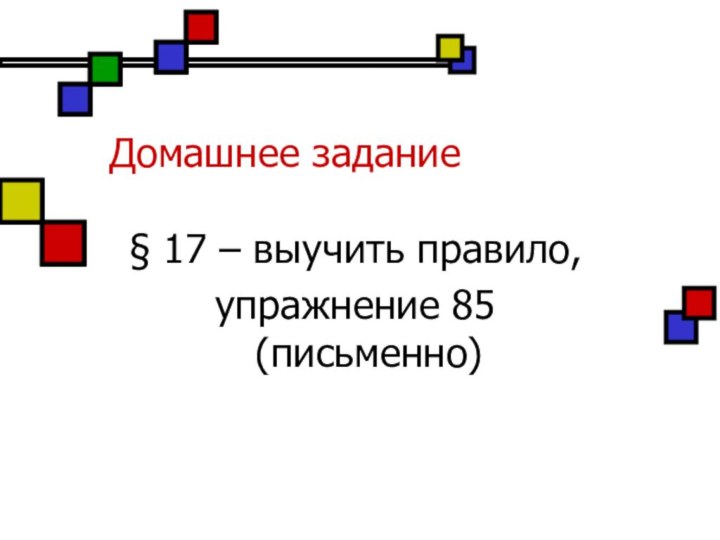 Домашнее задание§ 17 – выучить правило,упражнение 85 (письменно)